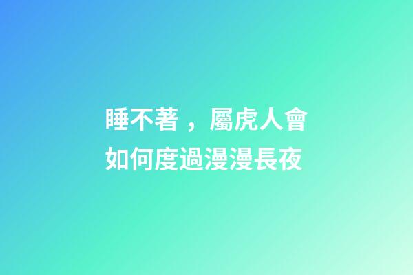 睡不著，屬虎人會如何度過漫漫長夜